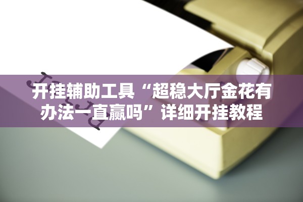 开挂辅助工具“超稳大厅金花有办法一直赢吗”详细开挂教程