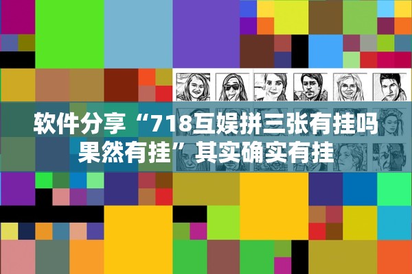 软件分享“718互娱拼三张有挂吗果然有挂	”其实确实有挂