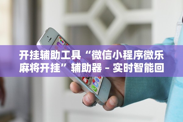 开挂辅助工具“微信小程序微乐麻将开挂	”辅助器 – 实时智能回复