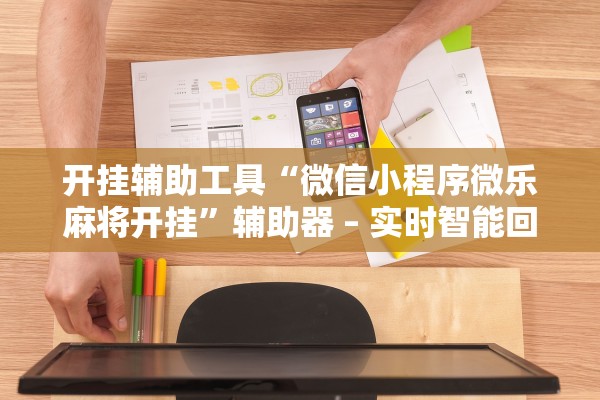 开挂辅助工具“微信小程序微乐麻将开挂”辅助器 – 实时智能回复