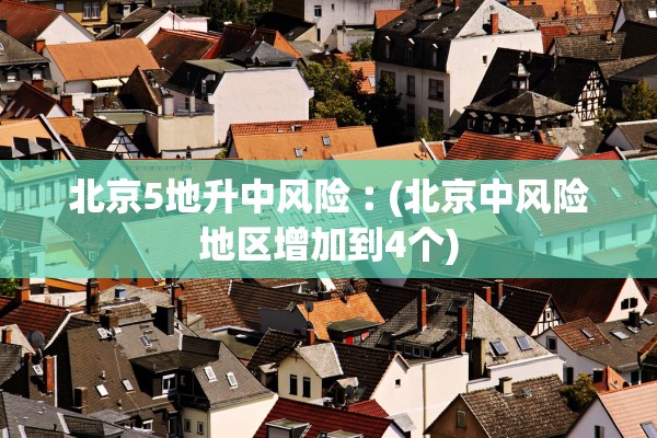 北京5地升中风险︰(北京中风险地区增加到4个)