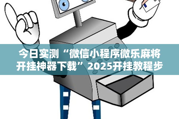 今日实测“微信小程序微乐麻将开挂神器下载”2025开挂教程步骤
