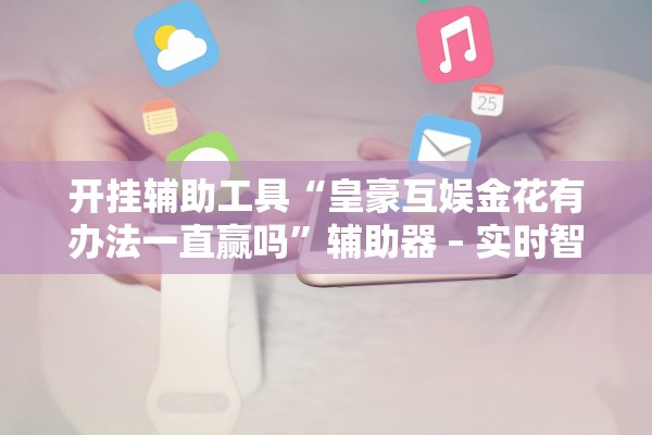 开挂辅助工具“皇豪互娱金花有办法一直赢吗”辅助器 – 实时智能回复