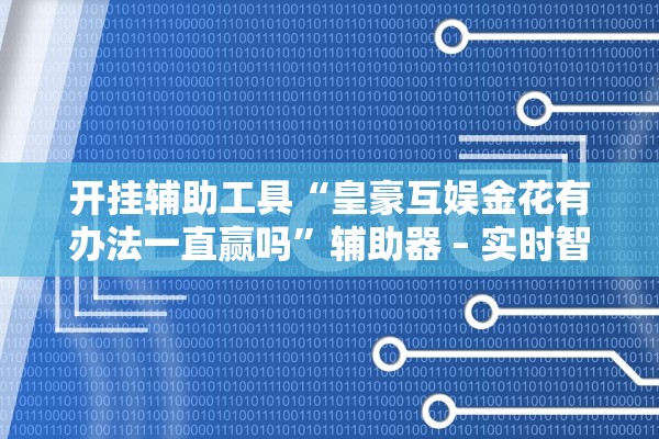 开挂辅助工具“皇豪互娱金花有办法一直赢吗”辅助器 – 实时智能回复