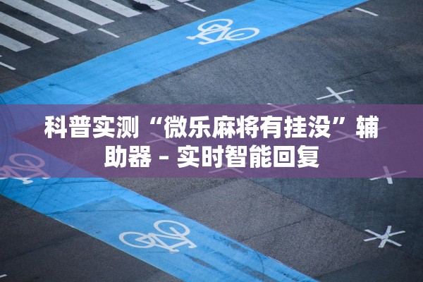 科普实测“微乐麻将有挂没”辅助器 – 实时智能回复