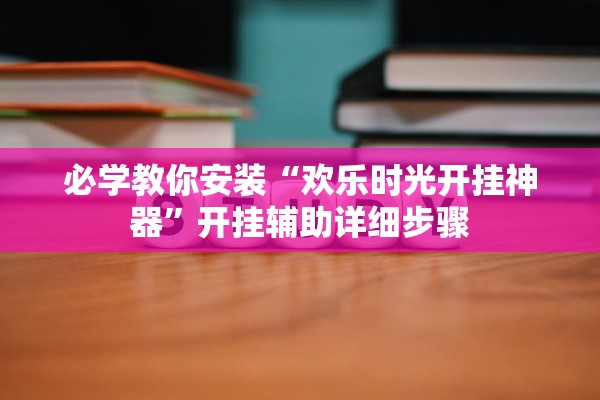 必学教你安装“欢乐时光开挂神器”开挂辅助详细步骤
