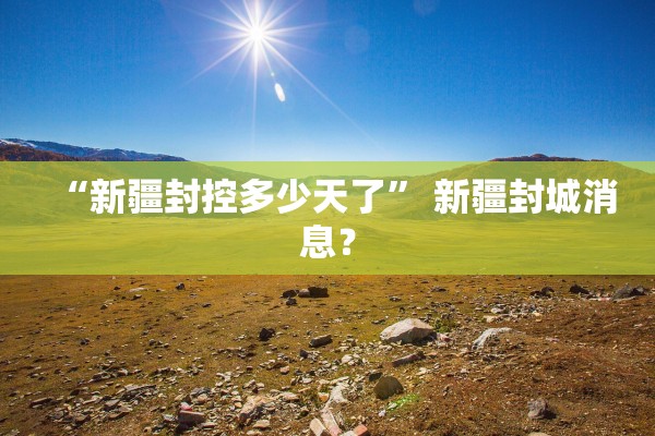 “新疆封控多少天了	” 新疆封城消息？