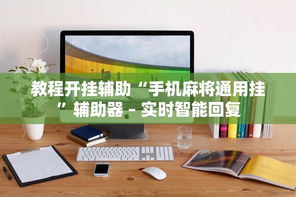 教程开挂辅助“手机麻将通用挂”辅助器 – 实时智能回复