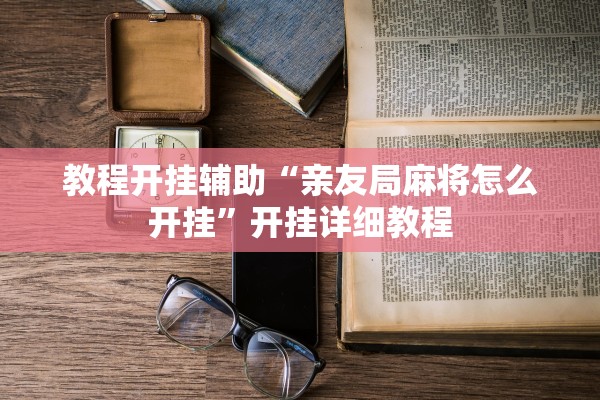 教程开挂辅助“亲友局麻将怎么开挂”开挂详细教程