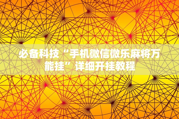 必备科技“手机微信微乐麻将万能挂”详细开挂教程