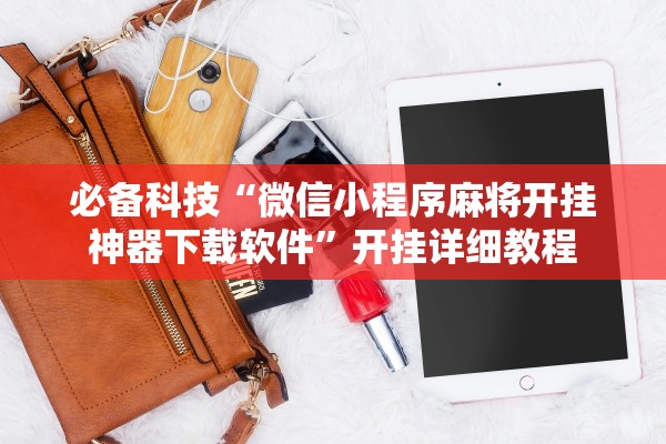 必备科技“微信小程序麻将开挂神器下载软件”开挂详细教程