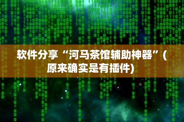 软件分享“河马茶馆辅助神器”(原来确实是有插件) 