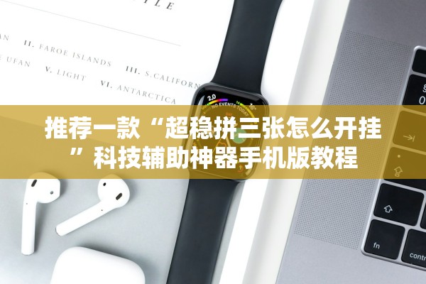 推荐一款“超稳拼三张怎么开挂	”科技辅助神器手机版教程