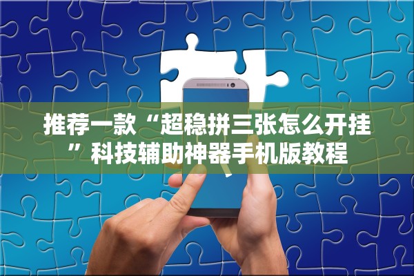 推荐一款“超稳拼三张怎么开挂”科技辅助神器手机版教程