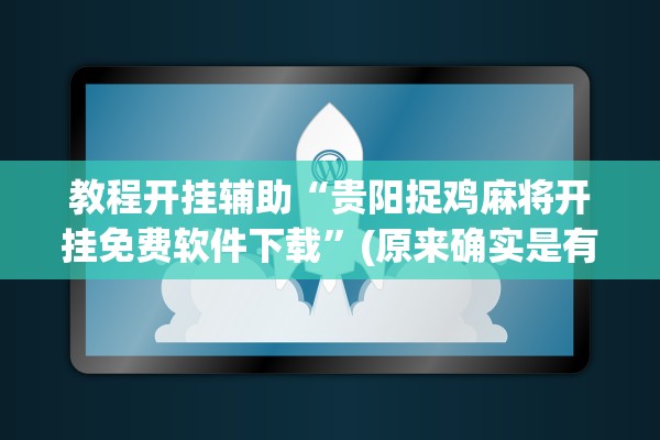 教程开挂辅助“贵阳捉鸡麻将开挂免费软件下载	”(原来确实是有插件) 