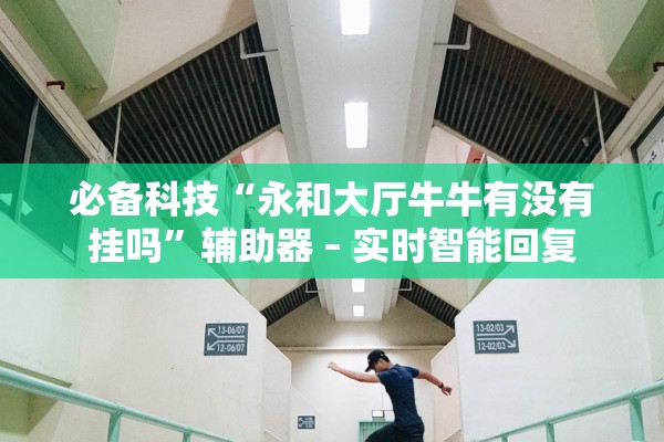 必备科技“永和大厅牛牛有没有挂吗”辅助器 – 实时智能回复