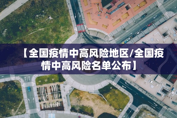【全国疫情中高风险地区/全国疫情中高风险名单公布】