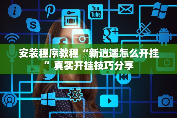 安装程序教程“新逍遥怎么开挂”真实开挂技巧分享