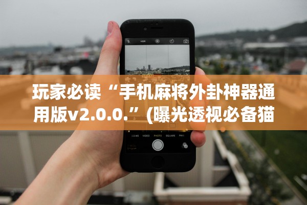 玩家必读“手机麻将外卦神器通用版v2.0.0.	”(曝光透视必备猫腻)