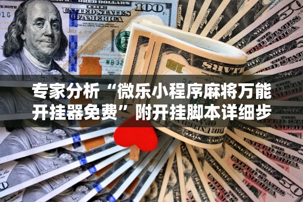 专家分析“微乐小程序麻将万能开挂器免费	”附开挂脚本详细步骤