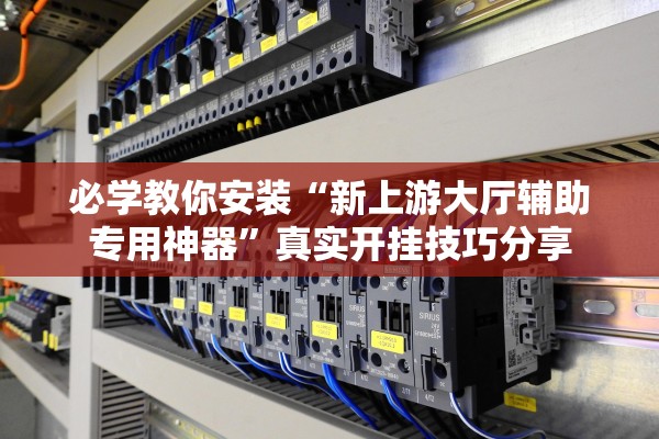 必学教你安装“新上游大厅辅助专用神器”真实开挂技巧分享