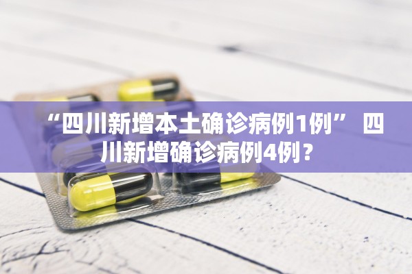 “四川新增本土确诊病例1例	” 四川新增确诊病例4例？