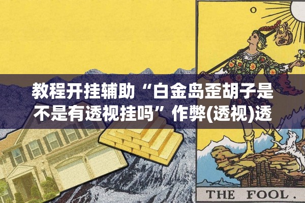 教程开挂辅助“白金岛歪胡子是不是有透视挂吗”作弊(透视)透视辅助 