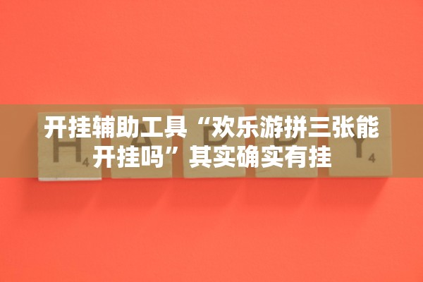 开挂辅助工具“欢乐游拼三张能开挂吗	”其实确实有挂