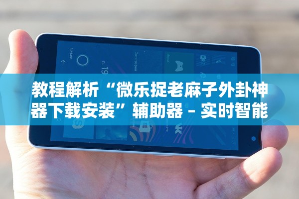 教程解析“微乐捉老麻子外卦神器下载安装	”辅助器 – 实时智能回复