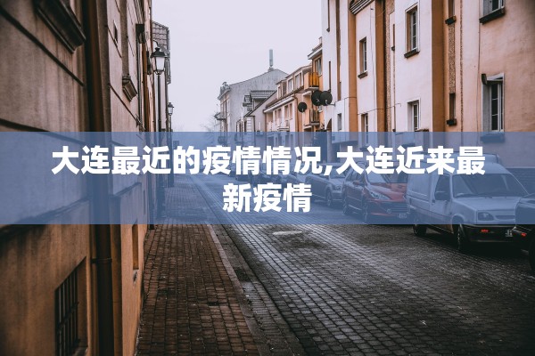 大连最近的疫情情况,大连近来最新疫情