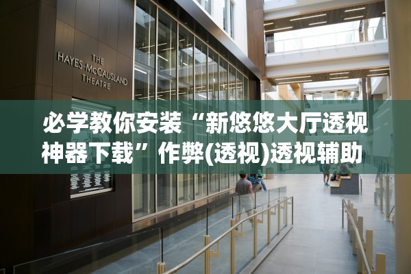 必学教你安装“新悠悠大厅透视神器下载	”作弊(透视)透视辅助 