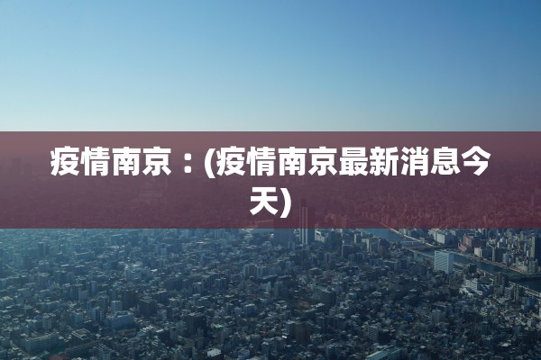 疫情南京︰(疫情南京最新消息今天)