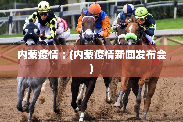 内蒙疫情︰(内蒙疫情新闻发布会)