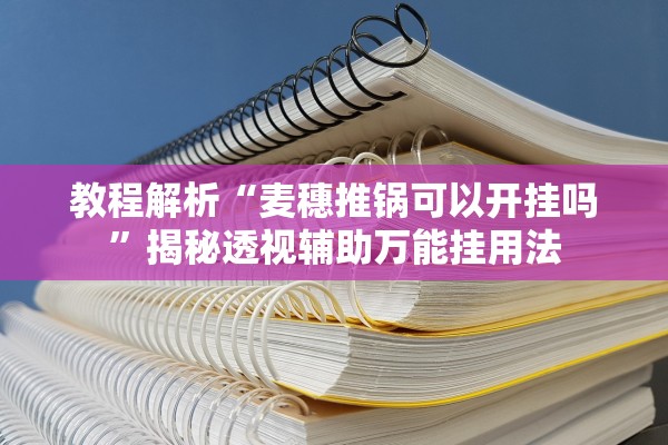 教程解析“麦穗推锅可以开挂吗	”揭秘透视辅助万能挂用法