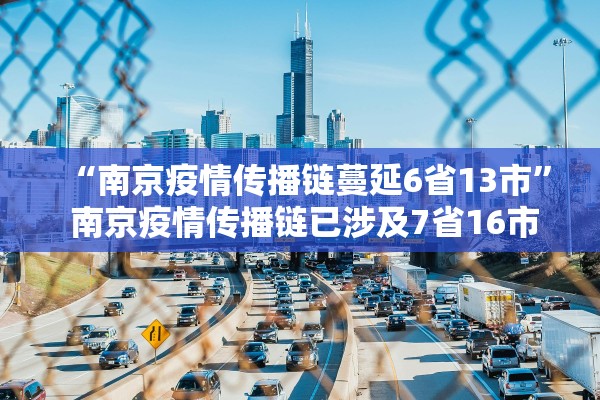 “南京疫情传播链蔓延6省13市” 南京疫情传播链已涉及7省16市lk？