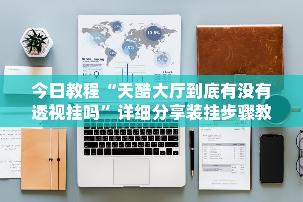 今日教程“天酷大厅到底有没有透视挂吗	”详细分享装挂步骤教程