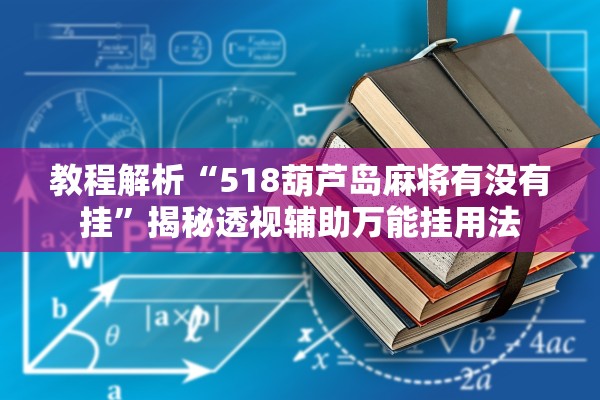 教程解析“518葫芦岛麻将有没有挂”揭秘透视辅助万能挂用法