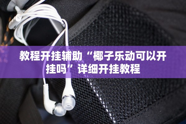 教程开挂辅助“椰子乐动可以开挂吗”详细开挂教程