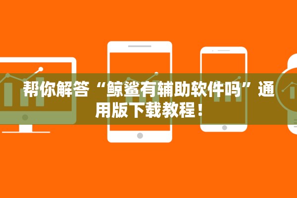 帮你解答“鲸鲨有辅助软件吗”通用版下载教程！