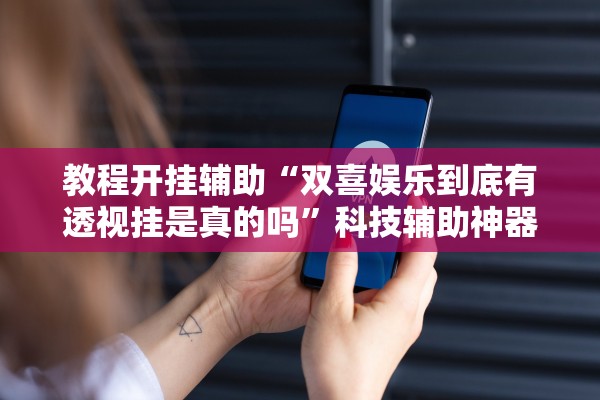 教程开挂辅助“双喜娱乐到底有透视挂是真的吗”科技辅助神器手机版教程