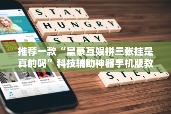 推荐一款“皇豪互娱拼三张挂是真的吗”科技辅助神器手机版教程