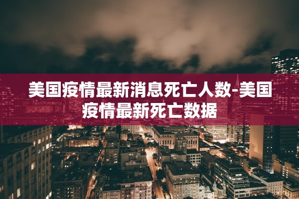 美国疫情最新消息死亡人数-美国疫情最新死亡数据