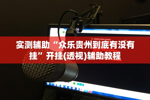实测辅助“众乐贵州到底有没有挂”开挂(透视)辅助教程