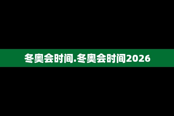 冬奥会时间.冬奥会时间2026