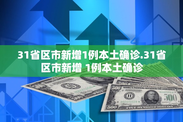 31省区市新增1例本土确诊.31省区市新增 1例本土确诊