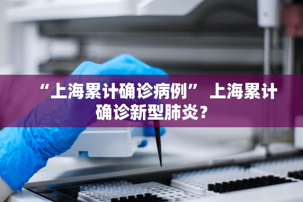 “上海累计确诊病例	” 上海累计确诊新型肺炎？
