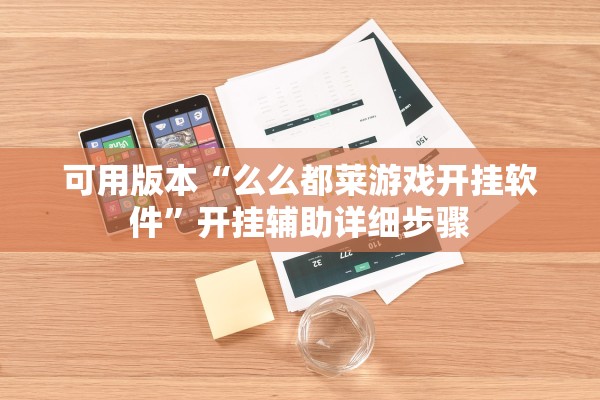 可用版本“么么都莱游戏开挂软件	”开挂辅助详细步骤