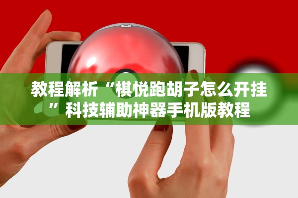 教程解析“棋悦跑胡子怎么开挂”科技辅助神器手机版教程