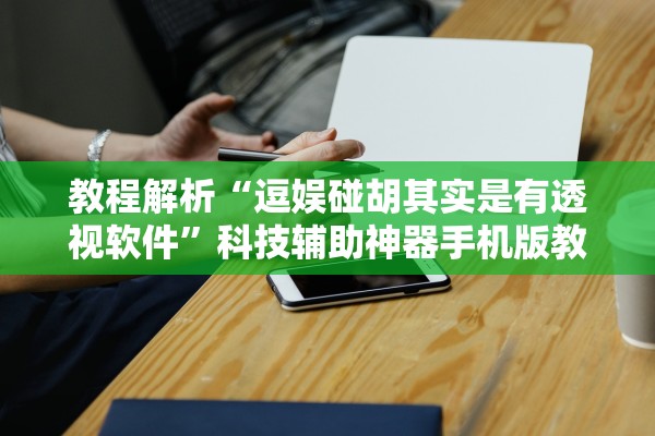 教程解析“逗娱碰胡其实是有透视软件”科技辅助神器手机版教程