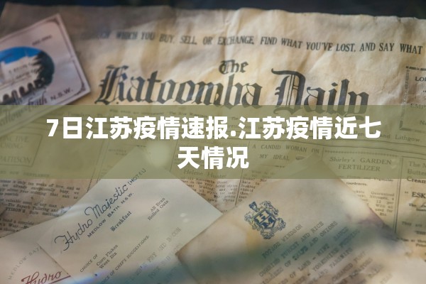 7日江苏疫情速报.江苏疫情近七天情况